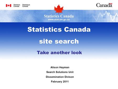 Take another look Alison Hayman Search Solutions Unit Dissemination Divison February 2011 Statistics Canada site search.