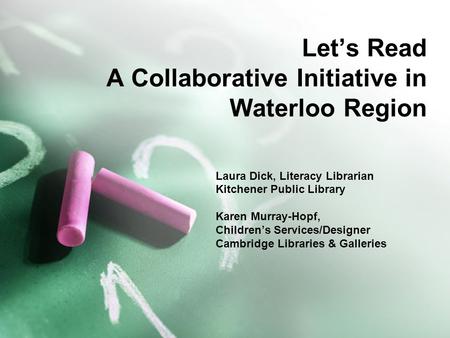 Lets Read A Collaborative Initiative in Waterloo Region Laura Dick, Literacy Librarian Kitchener Public Library Karen Murray-Hopf, Childrens Services/Designer.