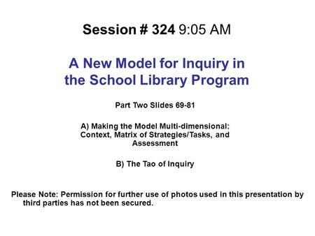 Session # 324 9:05 AM A New Model for Inquiry in the School Library Program Please Note: Permission for further use of photos used in this presentation.