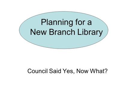 Planning for a New Branch Library Council Said Yes, Now What?