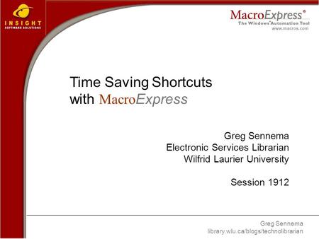 Greg Sennema library.wlu.ca/blogs/technolibrarian www.macros.com Time Saving Shortcuts with Macro Express Greg Sennema Electronic Services Librarian Wilfrid.