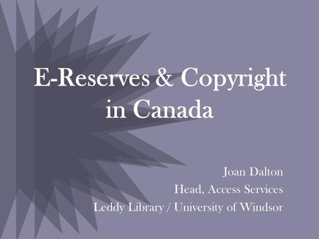 E-Reserves & Copyright in Canada Joan Dalton Head, Access Services Leddy Library / University of Windsor.