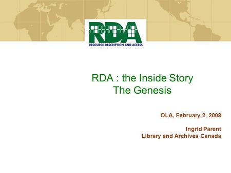 RDA : the Inside Story The Genesis OLA, February 2, 2008 Ingrid Parent Library and Archives Canada.
