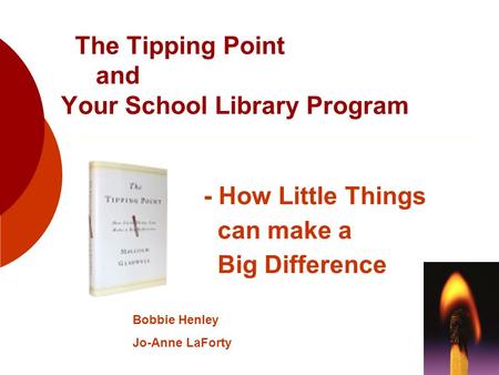 The Tipping Point and Your School Library Program - How Little Things can make a Big Difference Bobbie Henley Jo-Anne LaForty.