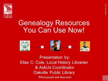 Where people and ideas meet www.opl.on.ca Genealogy Resources You Can Use Now! Presentation by: Elise C. Cole, Local History Librarian & AskUs Coordinator.