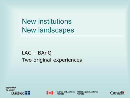 New institutions New landscapes LAC – BAnQ Two original experiences.