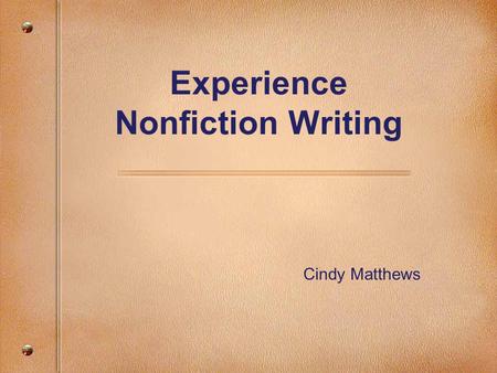 Experience Nonfiction Writing Cindy Matthews. Why focus on non-fiction writing? With the exception of attendance, opportunities to develop skills and.
