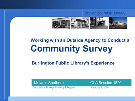 Working with an Outside Agency to Conduct a Community Survey Burlington Public Librarys Experience Burlington Public Library Melanie SouthernOLA Session.
