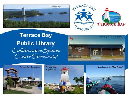 Terrace Bay Public Library Collaborative Spaces Create Community! Terrace Bay Front of the New Library Kayaking to the Slate IslandsTerrace Bay Lighthouse.