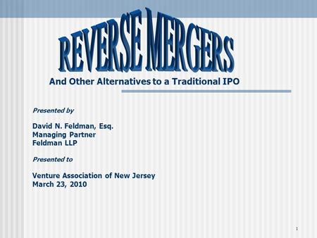 1 And Other Alternatives to a Traditional IPO Presented by David N. Feldman, Esq. Managing Partner Feldman LLP Presented to Venture Association of New.