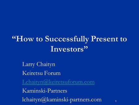 1 How to Successfully Present to Investors Larry Chaityn Keiretsu Forum Kaminski-Partners