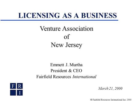 Fairfield Resources International Inc. 2000 LICENSING AS A BUSINESS Emmett J. Murtha President & CEO Fairfield Resources International FR I Venture Association.