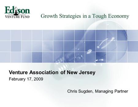 Growth Strategies in a Tough Economy Venture Association of New Jersey February 17, 2009 Chris Sugden, Managing Partner.