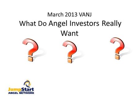 March 2013 VANJ What Do Angel Investors Really Want.