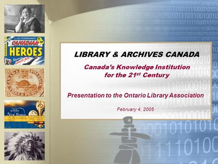 LIBRARY & ARCHIVES CANADA Canadas Knowledge Institution for the 21 st Century Presentation to the Ontario Library Association February 4, 2005.