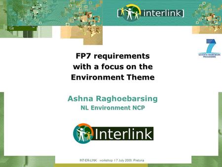 INT-ER-LINK workshop I 7 July 2009, Pretoria FP7 requirements with a focus on the Environment Theme NL Environment NCP FP7 requirements with a focus on.