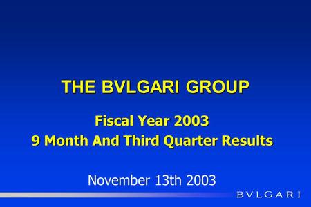 THE BVLGARI GROUP Fiscal Year 2003 9 Month And Third Quarter Results November 13th 2003.