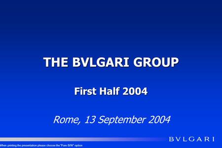 THE BVLGARI GROUP First Half 2004 Rome, 13 September 2004 When printing the presentation please choose the Pure B/W option.