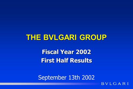 THE BVLGARI GROUP Fiscal Year 2002 First Half Results September 13th 2002.