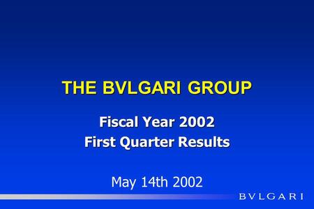 THE BVLGARI GROUP Fiscal Year 2002 First Quarter Results May 14th 2002.