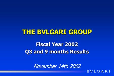 THE BVLGARI GROUP Fiscal Year 2002 Q3 and 9 months Results November 14th 2002.