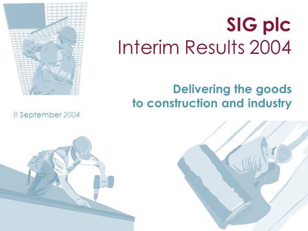 SIG plc Interim Results 2004 Delivering the goods to construction and industry 8 September 2004.