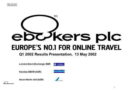 1 Q1 2002 Results Presentation, 13 May 2002 London Stock Exchange: EBR Nasdaq: EBKR (ADR) Neuer Markt: eb6 (ADR) FINAL UK GAAP 13/05/2002 09:04.