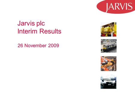 Jarvis plc Interim Results 26 November 2009. 2 Strategic Highlights Continued focus on Rail, Plant and Freight Difficult trading conditions in first half.
