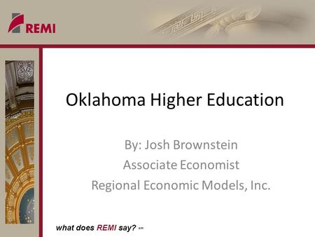 What does REMI say? sm Oklahoma Higher Education By: Josh Brownstein Associate Economist Regional Economic Models, Inc.