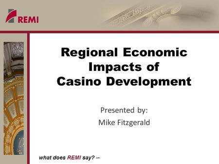 What does REMI say? sm Regional Economic Impacts of Casino Development Presented by: Mike Fitzgerald.