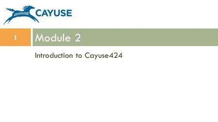 Introduction to Cayuse424 Module 2 1. Objectives In this module you will learn: The features and benefits of Cayuse424 How to: Sign in Navigate Cayuse424.