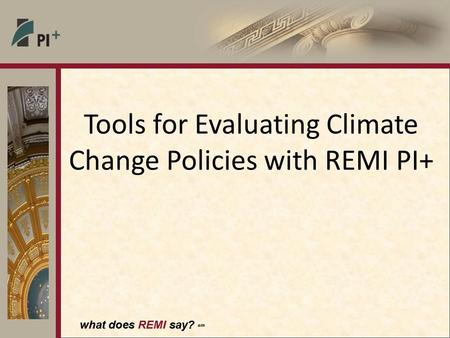 What does REMI say? sm Tools for Evaluating Climate Change Policies with REMI PI+