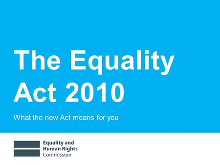 The Equality Act 2010 What the new Act means for you.