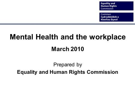 Mental Health and the workplace March 2010 Prepared by Equality and Human Rights Commission.