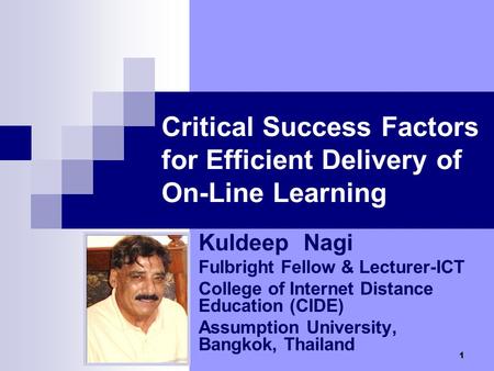 1 Critical Success Factors for Efficient Delivery of On-Line Learning Kuldeep Nagi Fulbright Fellow & Lecturer-ICT College of Internet Distance Education.