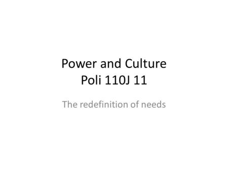 Power and Culture Poli 110J 11 The redefinition of needs.