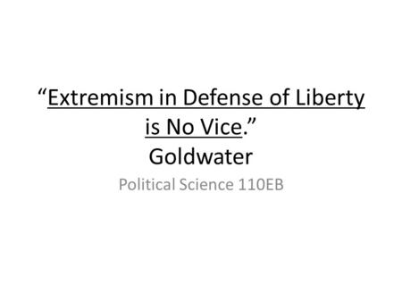 Extremism in Defense of Liberty is No Vice. Goldwater Political Science 110EB.
