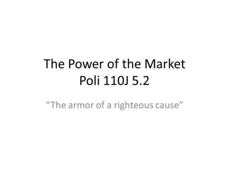 The Power of the Market Poli 110J 5.2 The armor of a righteous cause.