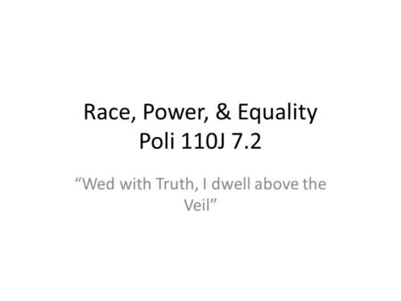 Race, Power, & Equality Poli 110J 7.2 Wed with Truth, I dwell above the Veil.