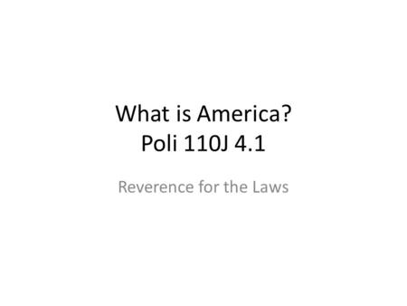 What is America? Poli 110J 4.1 Reverence for the Laws.