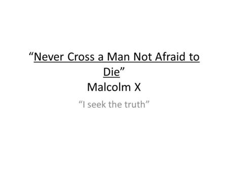 “Never Cross a Man Not Afraid to Die” Malcolm X