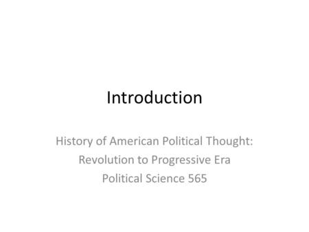 Introduction History of American Political Thought: Revolution to Progressive Era Political Science 565.