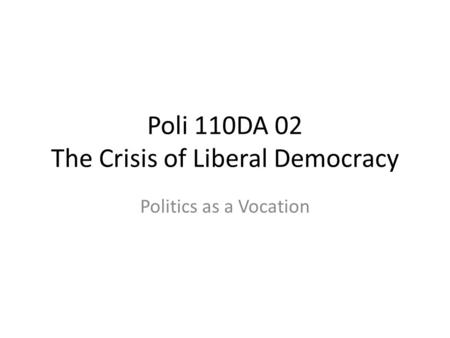 Poli 110DA 02 The Crisis of Liberal Democracy Politics as a Vocation.