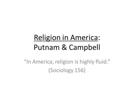 Religion in America: Putnam & Campbell In America, religion is highly fluid. (Sociology 156)