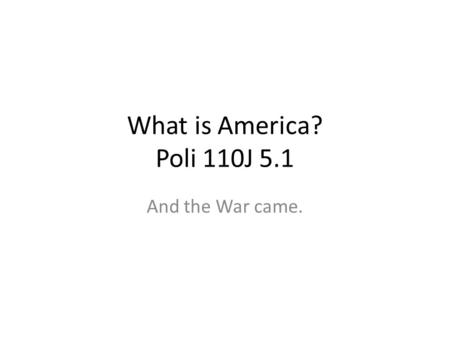 What is America? Poli 110J 5.1 And the War came..