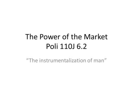 The Power of the Market Poli 110J 6.2 The instrumentalization of man.