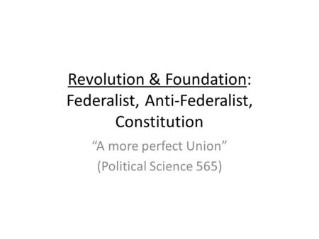 Revolution & Foundation: Federalist, Anti-Federalist, Constitution