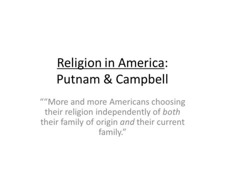 Religion in America: Putnam & Campbell More and more Americans choosing their religion independently of both their family of origin and their current family.