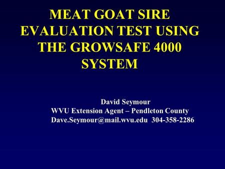 MEAT GOAT SIRE EVALUATION TEST USING THE GROWSAFE 4000 SYSTEM David Seymour WVU Extension Agent – Pendleton County 304-358-2286.