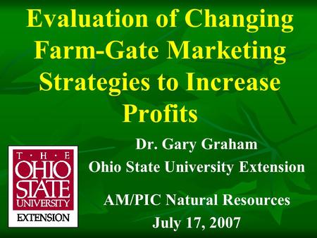 Evaluation of Changing Farm-Gate Marketing Strategies to Increase Profits Dr. Gary Graham Ohio State University Extension AM/PIC Natural Resources July.